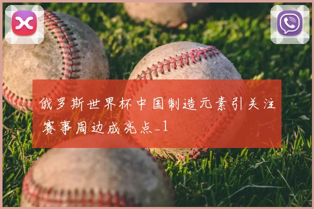 俄罗斯世界杯中国制造元素引关注 赛事周边成亮点_1