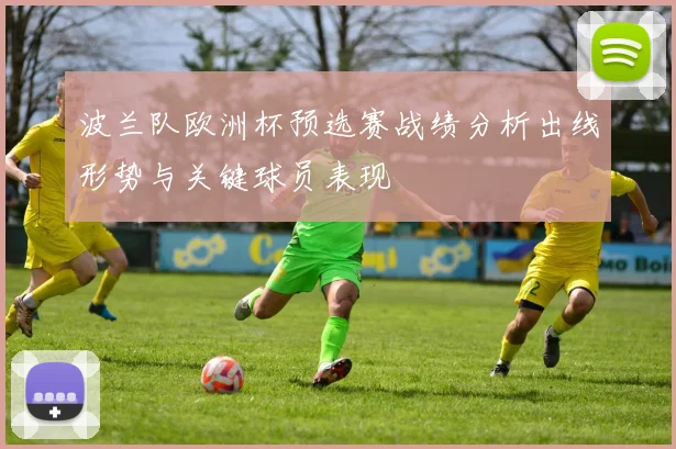 波兰队欧洲杯预选赛战绩分析出线形势与关键球员表现
