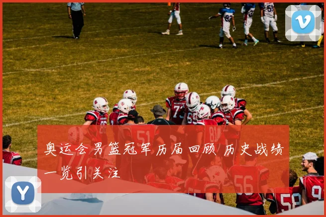 奥运会男篮冠军历届回顾 历史战绩一览引关注