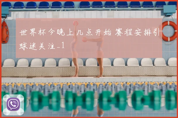 世界杯今晚上几点开始 赛程安排引球迷关注_1