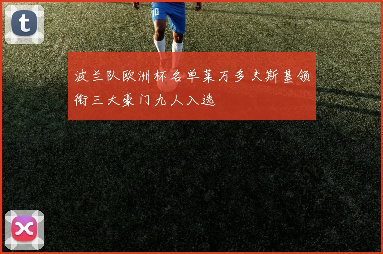 波兰队欧洲杯名单莱万多夫斯基领衔三大豪门九人入选