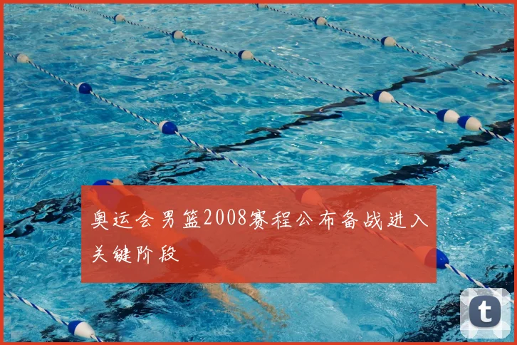 奥运会男篮2008赛程公布备战进入关键阶段
