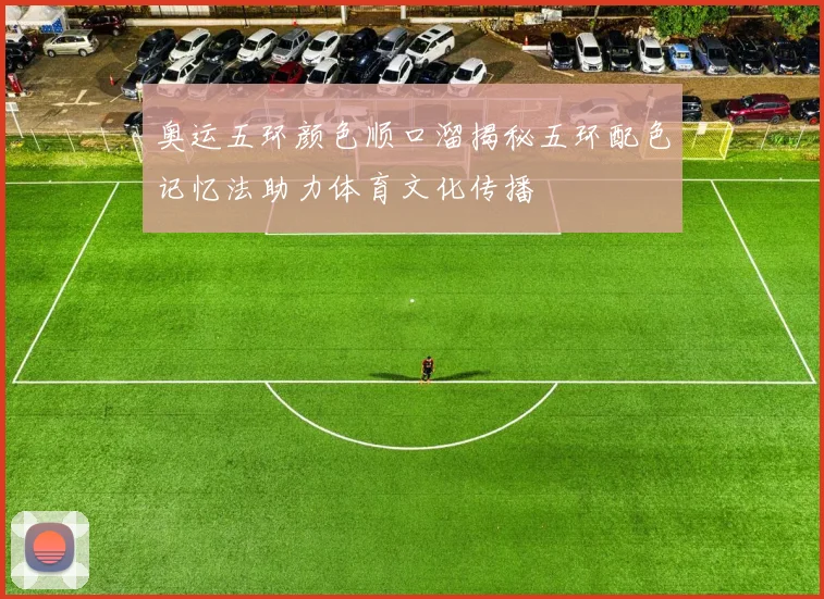 奥运五环颜色顺口溜揭秘五环配色记忆法助力体育文化传播