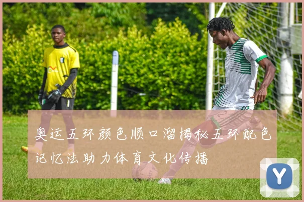奥运五环颜色顺口溜揭秘五环配色记忆法助力体育文化传播