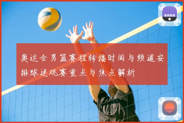 奥运会男篮赛程转播时间与频道安排球迷观赛重点与焦点解析