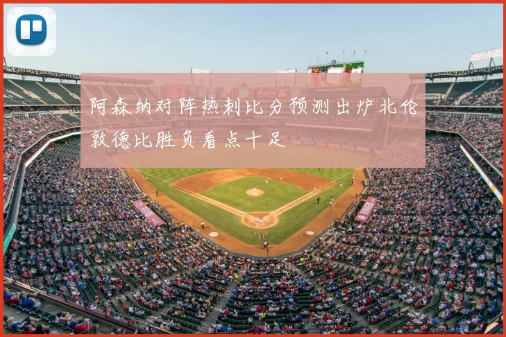 阿森纳对阵热刺比分预测出炉北伦敦德比胜负看点十足