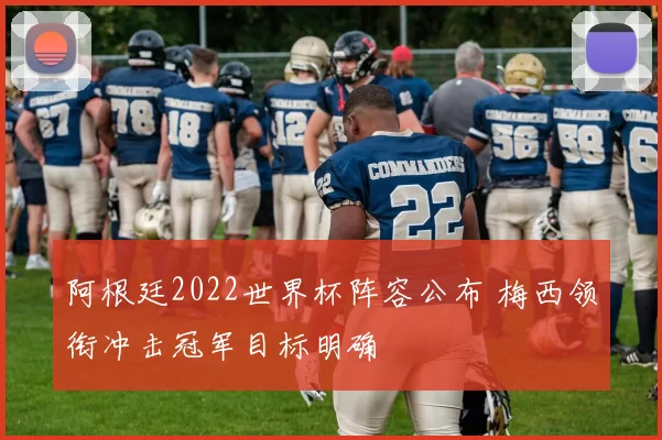 阿根廷2022世界杯阵容公布 梅西领衔冲击冠军目标明确