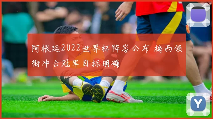 阿根廷2022世界杯阵容公布 梅西领衔冲击冠军目标明确