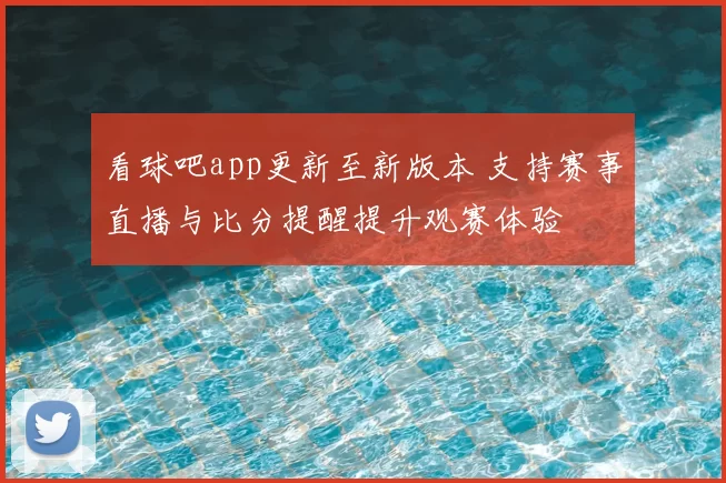 看球吧app更新至新版本 支持赛事直播与比分提醒提升观赛体验
