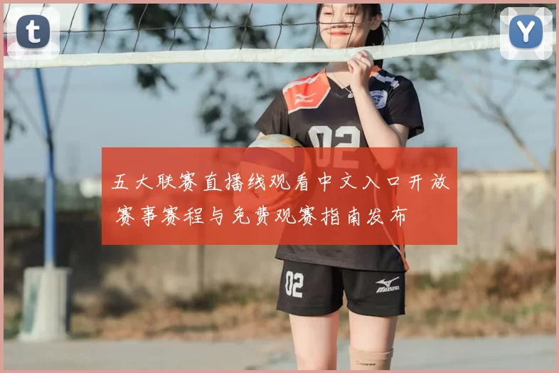 五大联赛直播线观看中文入口开放 赛事赛程与免费观赛指南发布