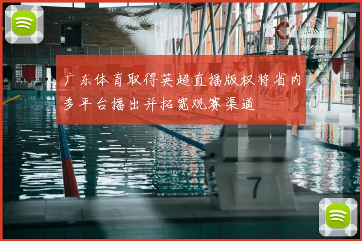 广东体育取得英超直播版权将省内多平台播出并拓宽观赛渠道