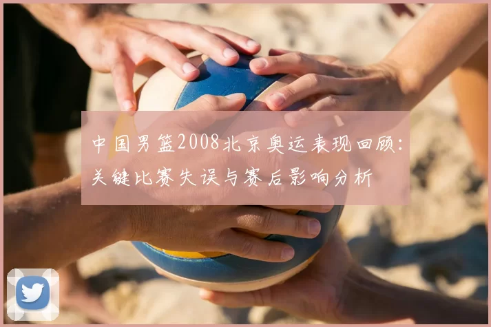 中国男篮2008北京奥运表现回顾：关键比赛失误与赛后影响分析