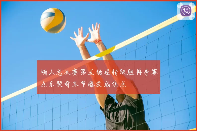 湖人总决赛第五场逆转取胜再夺赛点东契奇末节爆发成焦点