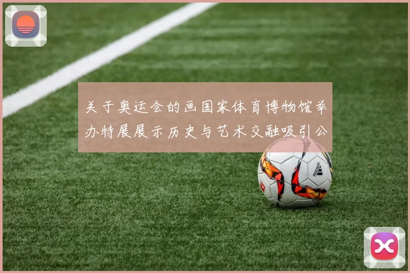 关于奥运会的画国家体育博物馆举办特展展示历史与艺术交融吸引公众关注