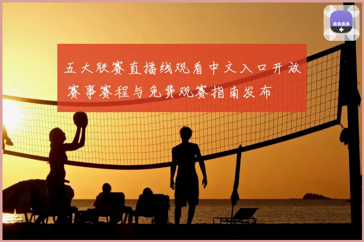 五大联赛直播线观看中文入口开放 赛事赛程与免费观赛指南发布