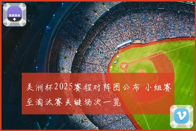 美洲杯2025赛程对阵图公布 小组赛至淘汰赛关键场次一览