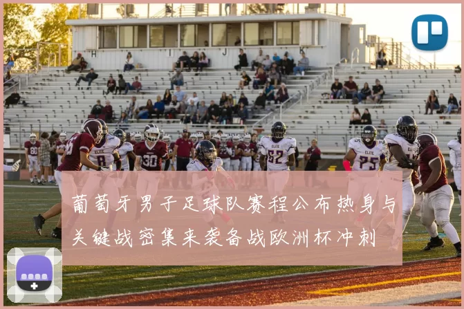 葡萄牙男子足球队赛程公布热身与关键战密集来袭备战欧洲杯冲刺
