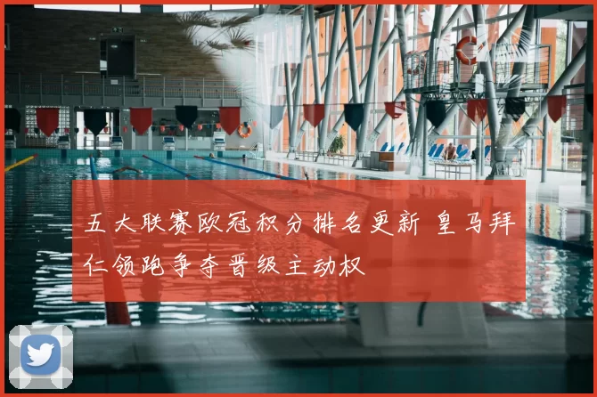五大联赛欧冠积分排名更新 皇马拜仁领跑争夺晋级主动权