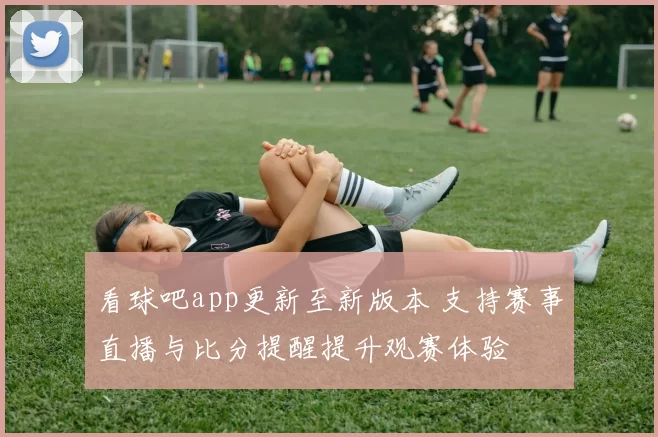 看球吧app更新至新版本 支持赛事直播与比分提醒提升观赛体验