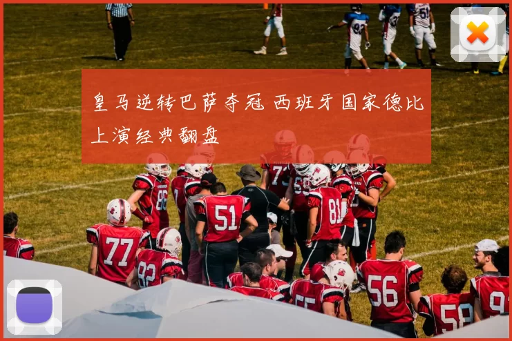 皇马逆转巴萨夺冠 西班牙国家德比上演经典翻盘