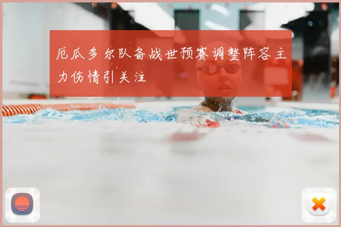 厄瓜多尔队备战世预赛调整阵容主力伤情引关注