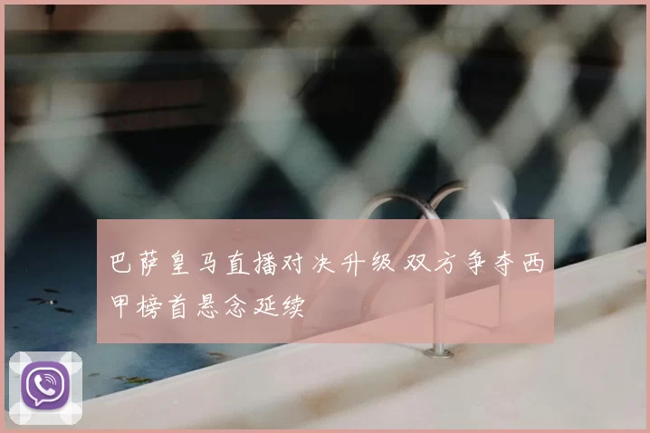 巴萨皇马直播对决升级 双方争夺西甲榜首悬念延续