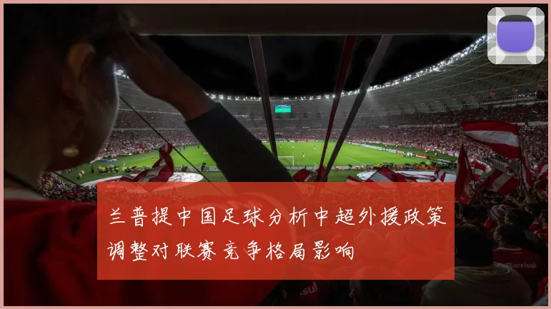 兰普提中国足球分析中超外援政策调整对联赛竞争格局影响