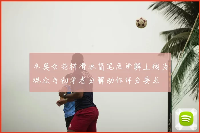 冬奥会花样滑冰简笔画讲解上线为观众与初学者分解动作评分要点