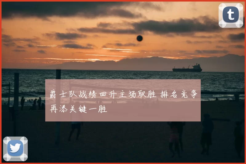 爵士队战绩回升主场取胜 排名竞争再添关键一胜