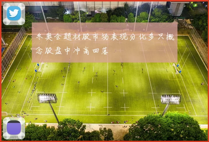 冬奥会题材股市场表现分化多只概念股盘中冲高回落