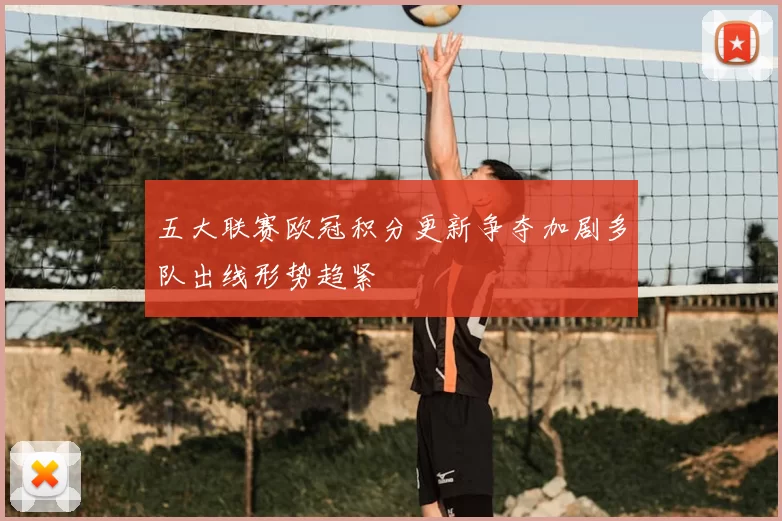 五大联赛欧冠积分更新争夺加剧多队出线形势趋紧
