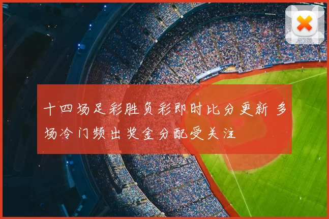 十四场足彩胜负彩即时比分更新 多场冷门频出奖金分配受关注