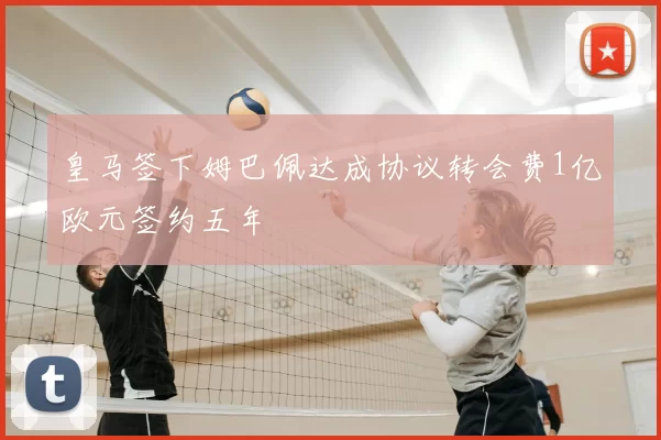 皇马签下姆巴佩达成协议转会费1亿欧元签约五年