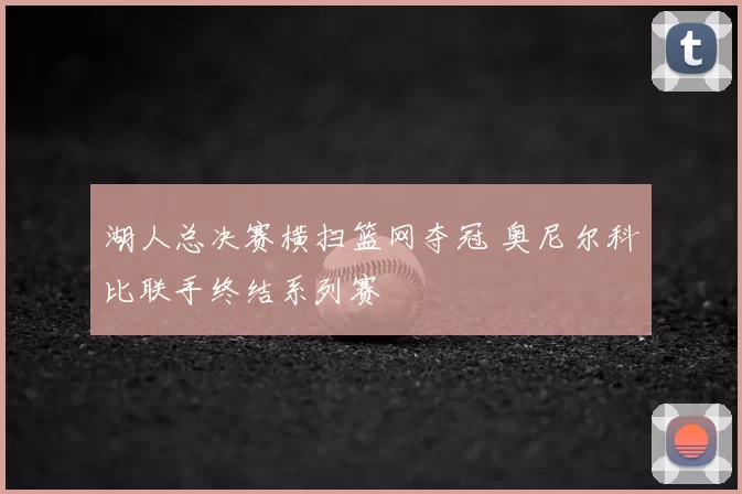 湖人总决赛横扫篮网夺冠 奥尼尔科比联手终结系列赛